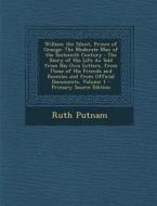 William the Silent, Prince of Orange: The Moderate Man of the Sixteenth Century: The Story of His Life as Told from His Own Letters, from Those of His di Ruth Putnam edito da Nabu Press