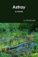 Astray a novel di Lu Emanuel edito da Lulu.com