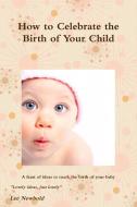 How to Celebrate the Birth of Your Child di Lee Newbold edito da Lulu.com