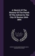 A Sketch Of The History Of The Parish Of The Advent In The City Of Boston 1844-1894 di Mass  edito da Palala Press