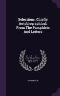 Selections, Chiefly Autobiographical, From The Pamphlets And Letters di John Milton edito da Palala Press