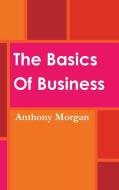 The Basics Of Business di Anthony Morgan edito da Lulu.com