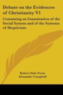 Debate On The Evidences Of Christianity V1: Containing An Examination Of The Social System And Of The Systems Of Skepticism di Robert Owen, Alexander Campbell edito da Kessinger Publishing, Llc