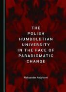 The Polish Humboldtian University In The Face Of Paradigmatic Change di Aleksander Kobylarek edito da Cambridge Scholars Publishing