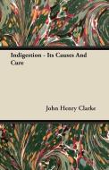 Indigestion - Its Causes And Cure di John Henry Clarke edito da Woods Press