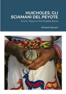 Huicholes, Gli Sciamani Del Peyote di Richard Maxwell edito da Lulu.com
