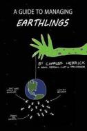 A Guide to Managing Earthlings di Charles Herrick edito da Createspace