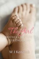 The Girl: A Mother's Memoir to Her Daughter di Mrs W. J. Kendrick, W. J. Kendrick edito da Createspace
