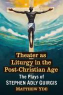 Theater as Liturgy in the Post-Christian Age di Matthew Yde edito da McFarland and Company, Inc.