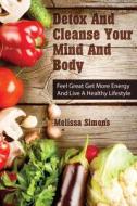 Detox and Cleanse Your Mind and Body: Feel Great Get More Energy and Live a Healthy Lifestyle di Melissa Simons edito da Createspace