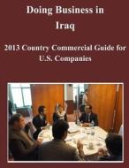 Doing Business in Iraq: 2013 Country Commercial Guide for U.S. Companies di United States Department of State edito da Createspace
