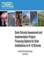 Solar Schools Assessment and Implementation Project: Financing Options for Solar Installations on K-12 Schools di National Renewable Energy Laboratory edito da Createspace