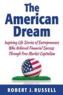 The American Dream: Inspiring Life Stories of Entrepreneurs Who Achieved Financial Success Through Free Market Capitalism di Robert J. Russell, MR Robert J. Russell edito da Createspace
