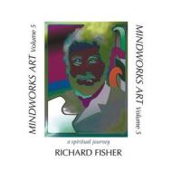 Mindworks Art, Volume 5: A Spiritual Journey di Richard Fisher edito da Createspace