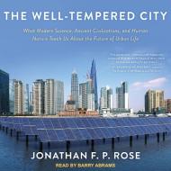 The Well-Tempered City: What Modern Science, Ancient Civilizations, and Human Nature Teach Us about the Future of Urban Life di Jonathan F. P. Rose edito da Tantor Audio