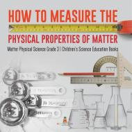 How To Measure The Physical Properties Of Matter | Matter Physical Science Grade 3 | Children's Science Education Books di Baby Professor edito da Speedy Publishing LLC