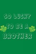 So Lucky to Be a Brother: St. Patricks, 6 X 9, 108 Lined Pages (Diary, Notebook, Journal) di My Holiday Journal, Blank Book Billionaire edito da Createspace Independent Publishing Platform