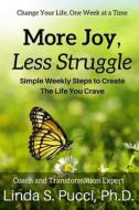 More Joy, Less Struggle: Simple Weekly Steps to Create the Life You Crave di Linda S. Pucci Ph. D. edito da Createspace Independent Publishing Platform