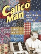 Calico Man - The Manny Kopp Fabric Collection di Bobbie Aug, Sharon Newman edito da AMER QUILTERS SOC