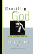 Wrestling with God di Greg Laurie edito da Waterbrook Press