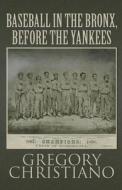 Baseball In The Bronx, Before The Yankees di Gregory Christiano edito da America Star Books