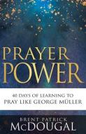 Prayer Power: 40 Days of Learning to Pray Like George Müller di Brent Patrick McDougal edito da WHITAKER HOUSE