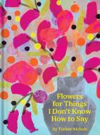 Flowers for Things I Don't Know How to Say di Tucker Nichols edito da CHRONICLE BOOKS