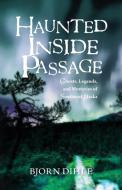 Haunted Inside Passage: Ghosts, Legends, and Mysteries of Southeast Alaska di Bjorn Dihle edito da ALASKA NORTHWEST BOOKS