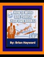How to Write and Publish Your Own Books: Publishing Fast and Making Sure You Have a Great Cover Design di Brian Ernest Hayward edito da Createspace Independent Publishing Platform