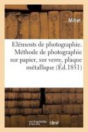 Elements De Photographie. Methode De Photographie Sur Papier, Sur Verre Et Sur Plaque Metallique di MILLET edito da Hachette Livre - BNF