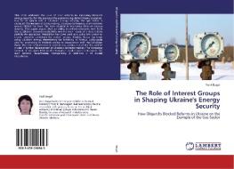 The Role of Interest Groups in Shaping Ukraine's Energy Security di Yurii Bugai edito da LAP Lambert Academic Publishing