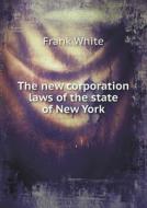 The New Corporation Laws Of The State Of New York di Frank White edito da Book On Demand Ltd.