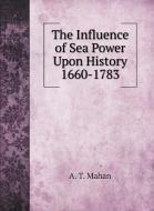 The Influence of Sea Power Upon History  1660-1783 di A. T. Mahan edito da Book on Demand Ltd.