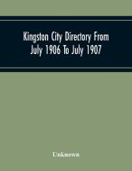 Kingston City Directory From July 1906 To July 1907, Including Directories Of Barriefield, Cataraqu, Garden Island And Portsmouth. di Unknown edito da Alpha Editions
