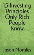 15 Investing Principles Only Rich People Know di Morales Jason Morales edito da Independently Published