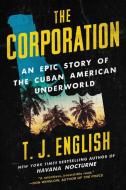 The Corporation: An Epic Story of the Cuban American Underworld di T. J. English edito da WILLIAM MORROW
