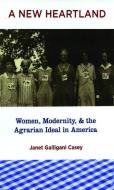 A New Heartland: Women, Modernity, and the Agrarian Ideal in America di Janet Galligani Casey edito da OXFORD UNIV PR