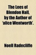 The Lees Of Blendon Hall, By The Author Of 'alice Wentworth'. di Noell Radecliffe edito da General Books Llc