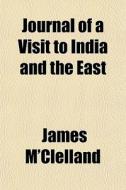 Journal Of A Visit To India And The East di James M'clelland edito da General Books Llc