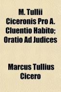 M. Tullii Ciceronis Pro A. Cluentio Habito; Oratio Ad Judices di Marcus Tullius Cicero edito da General Books Llc