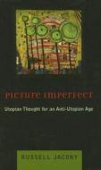 Picture Imperfect - Utopian Thought for an Anti-Utopian Age di Russell Jacoby edito da Columbia University Press