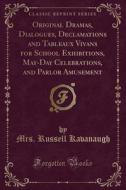Original Dramas, Dialogues, Declamations And Tableaux Vivans For School Exhibitions, May-day Celebrations, And Parlor Amusement (classic Reprint) di Mrs Russell Kavanaugh edito da Forgotten Books