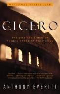Cicero: The Life and Times of Rome's Greatest Politician di Anthony Everitt edito da RANDOM HOUSE