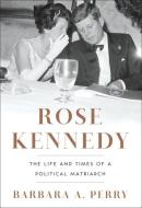Rose Kennedy - The Life and Times of a Political Matriarch di Barbara A. Perry edito da W. W. Norton & Company