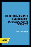 The Old French Johannes Translation Of The Pseudo-Turpin Chronicle di Ronald N. Walpole edito da University Of California Press