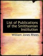List of Publications of the Smithsonian Institution di William Jones Rhees edito da BiblioLife