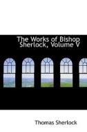 The Works Of Bishop Sherlock, Volume V di Thomas Sherlock edito da Bibliolife