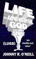 Life, the Universe, God, and all that Stuff: 'an inside-out view' di Johnny R. O'Neill edito da LIGHTNING SOURCE INC