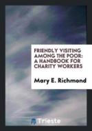 Friendly Visiting Among the Poor: A Handbook for Charity Workers di Mary E. Richmond edito da LIGHTNING SOURCE INC