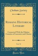 Remains Historical Literary, Vol. 72: Connected with the Palatine Counties of Lancaster and Chester (Classic Reprint) di Chetham Society edito da Forgotten Books